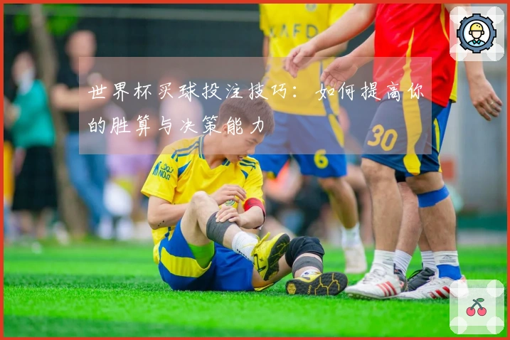 世界杯买球投注技巧：如何提高你的胜算与决策能力