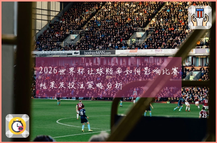 2026世界杯让球赔率如何影响比赛结果及投注策略分析