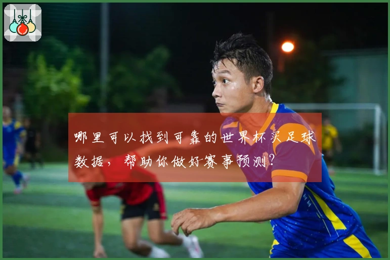 哪里可以找到可靠的世界杯买足球数据，帮助你做好赛事预测？