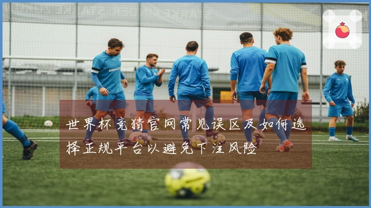 世界杯竞猜官网常见误区及如何选择正规平台以避免下注风险