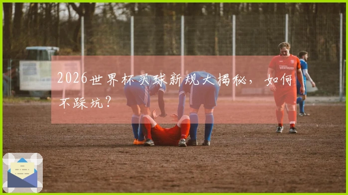 2026世界杯买球新规大揭秘，如何不踩坑？