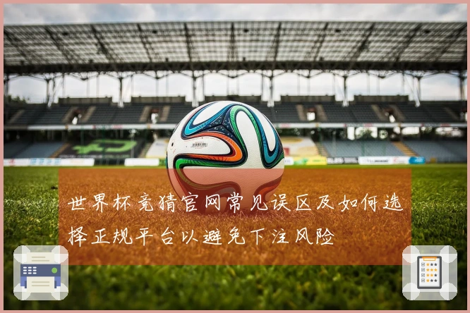 世界杯竞猜官网常见误区及如何选择正规平台以避免下注风险