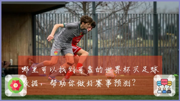 哪里可以找到可靠的世界杯买足球数据，帮助你做好赛事预测？