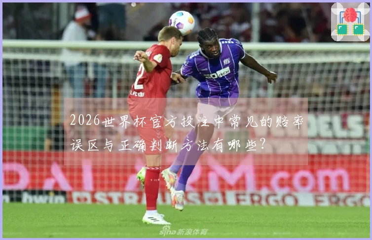 2026世界杯官方投注中常见的赔率误区与正确判断方法有哪些？