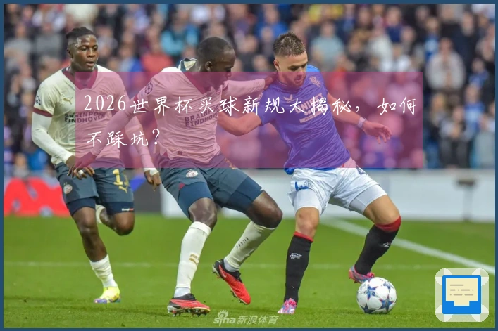 2026世界杯买球新规大揭秘，如何不踩坑？